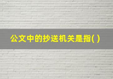 公文中的抄送机关是指( )